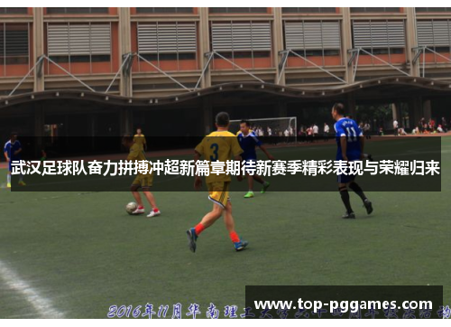 武汉足球队奋力拼搏冲超新篇章期待新赛季精彩表现与荣耀归来
