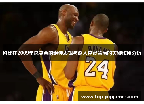 科比在2009年总决赛的绝佳表现与湖人夺冠背后的关键作用分析