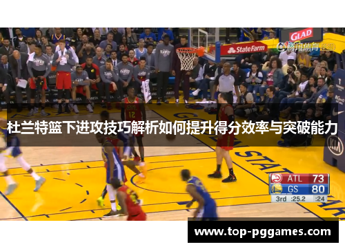杜兰特篮下进攻技巧解析如何提升得分效率与突破能力