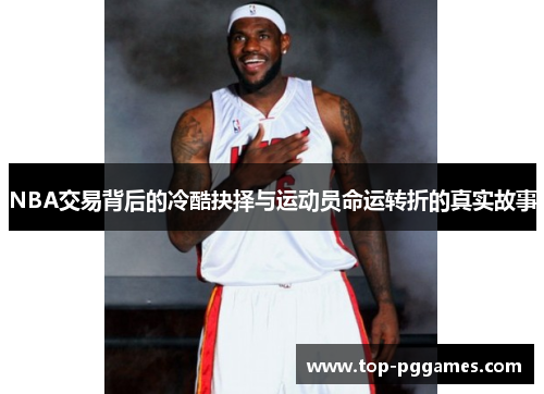 NBA交易背后的冷酷抉择与运动员命运转折的真实故事