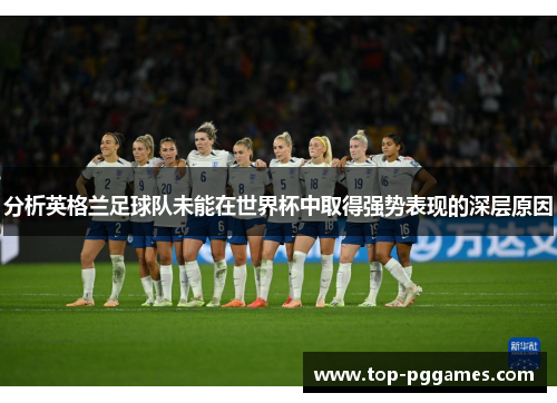 分析英格兰足球队未能在世界杯中取得强势表现的深层原因