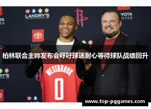 柏林联合主帅发布会呼吁球迷耐心等待球队战绩回升 柏林联合主帅发布会呼吁球迷耐心等待球队战绩回升