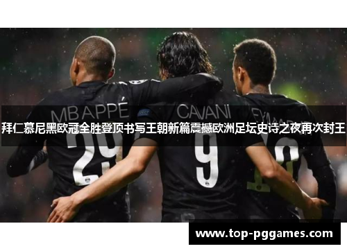 拜仁慕尼黑欧冠全胜登顶书写王朝新篇震撼欧洲足坛史诗之夜再次封王 拜仁慕尼黑欧冠全胜登顶书写王朝新篇震撼欧洲足坛史诗之夜再次封王