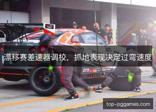 漂移赛差速器调校，抓地表现决定过弯速度